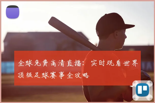 全球免费高清直播:实时观看世界顶级足球赛事全攻略