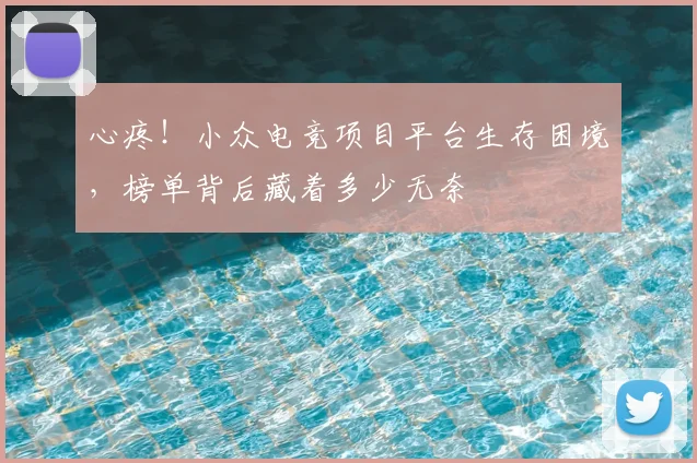 心疼!小众电竞项目平台生存困境,榜单背后藏着多少无奈