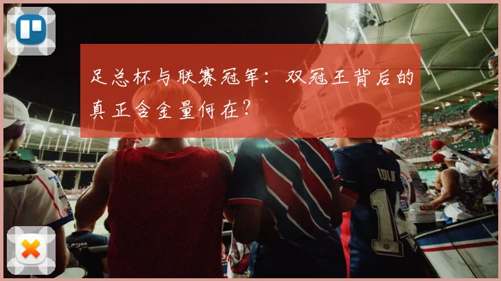 足总杯与联赛冠军：双冠王背后的真正含金量何在？