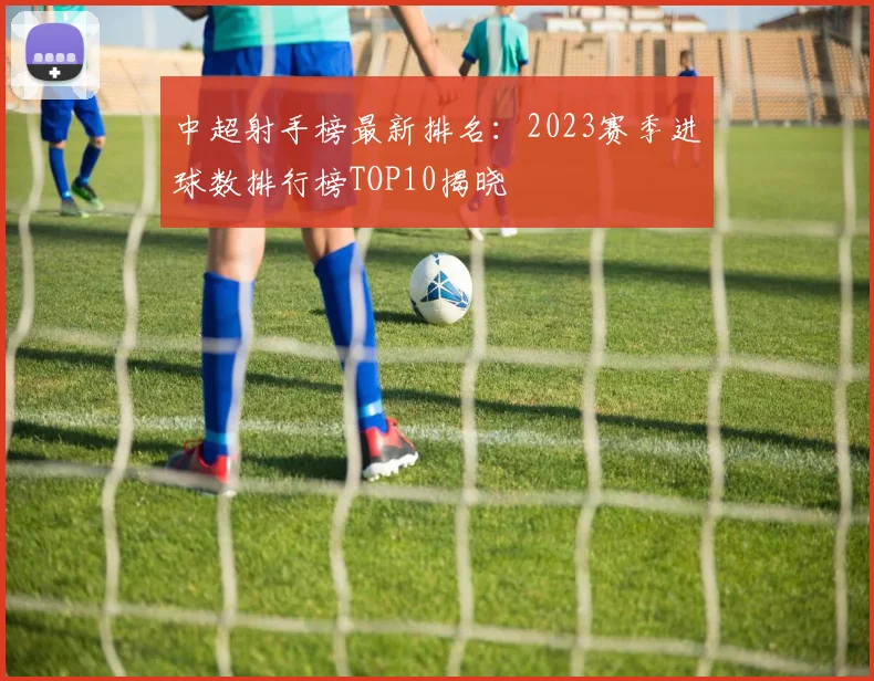 中超射手榜最新排名：2023赛季进球数排行榜TOP10揭晓