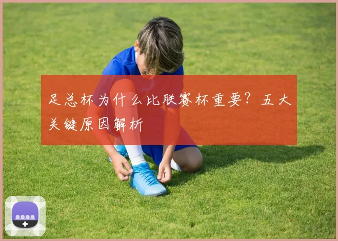 足总杯为什么比联赛杯重要?五大关键原因解析