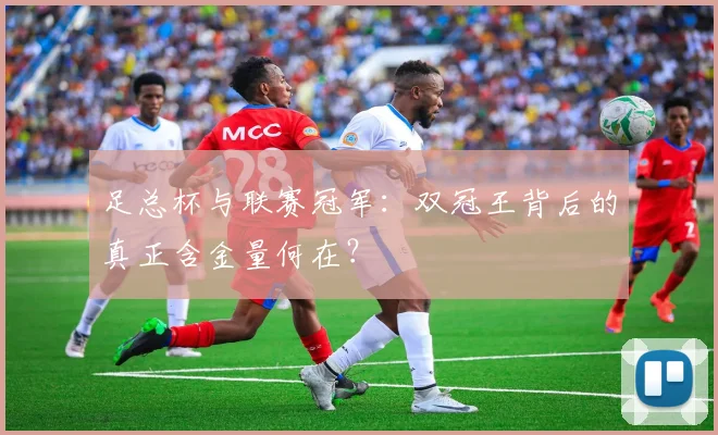 足总杯与联赛冠军:双冠王背后的真正含金量何在?