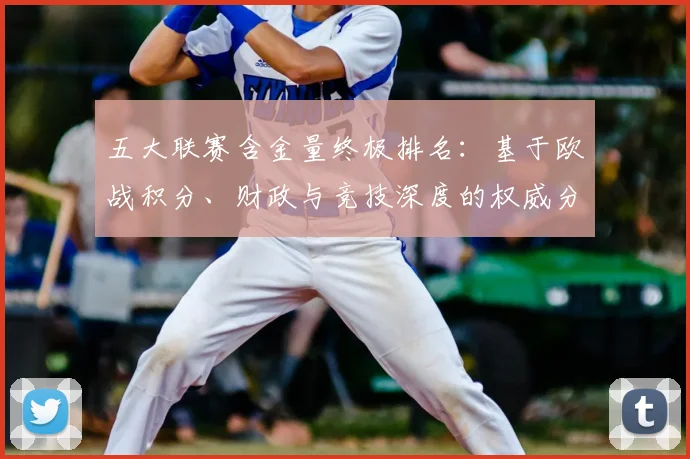 五大联赛含金量终极排名：基于欧战积分、财政与竞技深度的权威分析