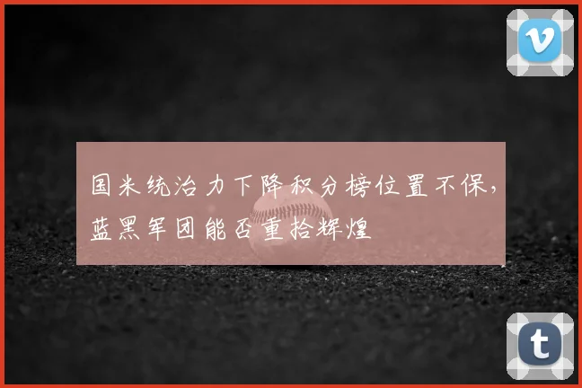 国米统治力下降积分榜位置不保，蓝黑军团能否重拾辉煌