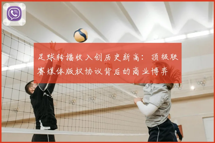 足球转播收入创历史新高：顶级联赛媒体版权协议背后的商业博弈
