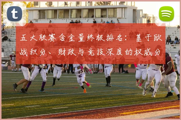 五大联赛含金量终极排名：基于欧战积分、财政与竞技深度的权威分析