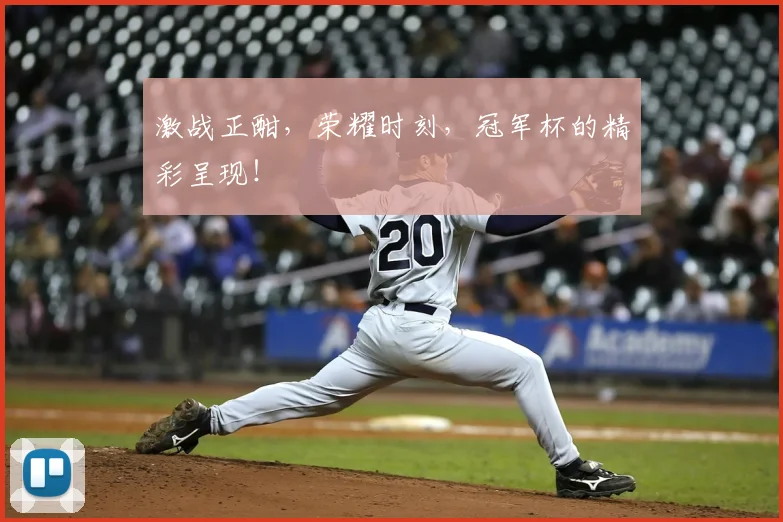 激战正酣，荣耀时刻，冠军杯的精彩呈现！